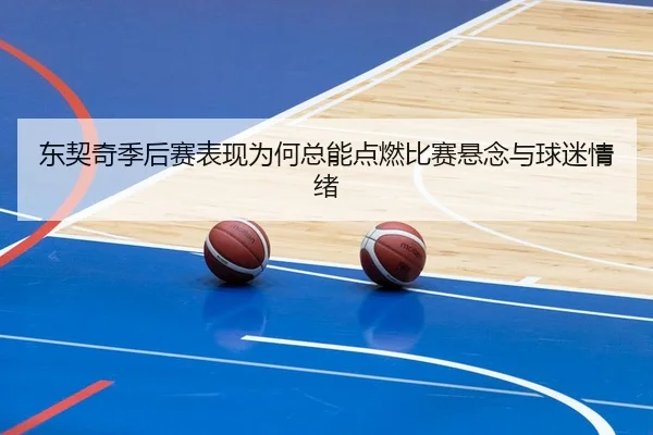 东契奇季后赛表现为何总能点燃比赛悬念与球迷情绪